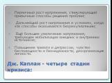 Дж. Каплан - четыре стадии кризиса: Первичный рост напряжения, стимулирующий привычные способы решения проблем; Дальнейший рост напряжения в условиях, когда эти способы оказываются безрезультатными; Ещё большее увеличение напряжения, требующее мобилизации внешних и внутренних источников; Повышение т