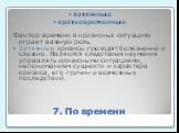 7. По времени. затяжные кратковременные Фактор времени в кризисных ситуациях играет важную роль. Затяжные кризисы проходят болезненно и сложно. Являются следствием неумения управлять кризисными ситуациями, непониманием сущности и характера кризиса, его причин и возможных последствий.