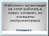 Ситуация 1. Работники организации не хотят работать в новых условиях, но оснащены инструментально