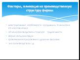 конструктивные особенности продукции, технология ее изготовления объем производства и структура трудоемкости форма специализации уровень кооперирования с другими фирмами тип производства и т.д. Факторы, влияющие на производственную структуру фирмы