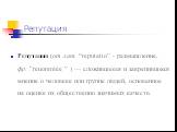 Репутация. Репутация (от лат. “reputatio” - размышление, фр. ”renommée ” ) — сложившееся и закрепившееся мнение о человеке или группе людей, основанное на оценке их общественно значимых качеств.