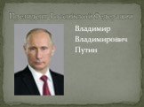 Президент Российской Федерации. Владимир Владимирович Путин
