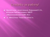 Спасибо за работу! Презентация подготовлена Корякиной Е.В., ведущим библиотекарем МБОУ «Максатихинская СОШ №2» п. Максатиха Тверская область.