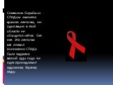 Символом борьбы со СПИДом является красная ленточка, ни одна акция в этой области не обходится сейчас без нее. Эта ленточка как символ понимания СПИДа была задумана весной 1991 года. Ее идея принадлежит художнику Франку Муру.