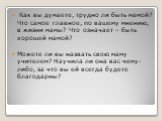 Как вы думаете, трудно ли быть мамой? Что самое главное, по вашему мнению, в жизни мамы? Что означает – быть хорошей мамой? Можете ли вы назвать свою маму учителем? Научила ли она вас чему-либо, за что вы ей всегда будете благодарны?