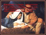 В Вифлееме в пещере, куда загоняли скот, у Марии и Иосифа родился сын. Мария спеленала его и положила в ясли, решётчатый ящик с сеном.