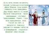 В эту ночь можно встретить людей, гуляющих в костюме Деда Мороза. Еще одного символа этого праздника. Дед Мороз вместе со своей внучкой Снегурочкой также неизменные спутники празднования Нового Года. Всю праздничную ночь Россия не спит, а веселится: повсюду раздаются взрывы салютов и фейерверков, сл