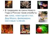 В традициях встречи Нового Года в России такие атрибуты как: елка, новогодний стол, Дед Мороз, фейерверки, массовые гуляния.