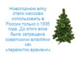 Новогоднюю елку стали массово использовать в России только с 1936 года. До этого елка была запрещена советскими властями как «пережиток времени»