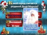 Кострома Великий Устюг Москва Ярославль. акой город считается родиной Деда Мороза?