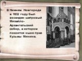 В Нижнем Новгороде в 1632 году был возведен шатровый Михайло-Архангельский собор, а котором покоится ныне прах Кузьмы Минина.