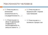 Наклонности человека. 1. Относящиеся к вниманию (внимательность, сосредоточенность ….). 2. Относящиеся к формальной стороне чувствования. 3. Относящиеся к области движений (подвижность, малоподвижность, импульсивность …). 4. Относящиеся к волевым процессам