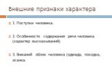 Внешние признаки характера. 1. Поступки человека. 2. Особенности содержания речи человека (характер высказываний). 3. Внешний облик человека (одежда, походка, осанка.