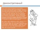 Демонстративный. Главной особенностью демонстративной личности является потребность и постоянное стремление произвести впечатление. Эти люди хорошо приспосабливаются к другим, показывают себя такими, какими выгодно быть в данной ситуации. Они играют ту роль, которая импонирует партнеру. Благодаря эт