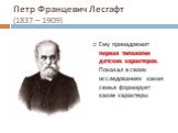 Петр Францевич Лесгафт (1837 – 1909). Ему принадлежит первая типология детских характеров. Показал в своих исследованиях какая семья формирует какие характеры.