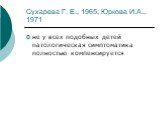 Сухарева Г. Е., 1965; Юркова И.А., 1971. не у всех подобных детей патологическая симптоматика полностью компенсируется