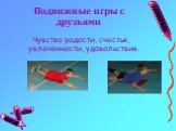 Подвижные игры с друзьями. Чувства радости, счастья, увлеченности, удовольствия.