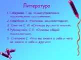 Литература. 1.Габдреева Г.Ш. «Самоуправление психическим состоянием»; 2.Клейборн А. «Человек энциклопедия»; 3. Ожегов С. И. «Словарь русского языка»; 4.Рубинштейн С.Л. «Основы общей психологии»; 5. Степанов С. «Что вы знаете о себе и чего не знаете о себе и других».