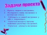 Изучить теорию о настроении; 2. Исследовать смены настроения в коллективе класса; 3. Наблюдать за сменой настроения у себя и окружающих; 4. Научиться находить причины появления различных настроений; 5. Научиться улучшить настроение. Задачи проекта