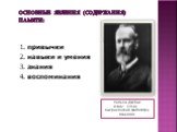 Основные явления (содержания) памяти: 1. привычки 2. навыки и умения 3. знания 4. воспоминания. Уильям Джеймс (1842 - 1910) – американский философ и психолог
