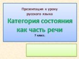 Презентация к уроку русского языка Категория состояния как часть речи 7 класс.