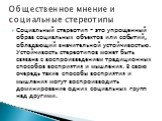 Социальный стереотип – это упрощенный образ социальных объектов или событий, обладающий значительной устойчивостью. Устойчивость стереотипов может быть связана с воспроизведением традиционных способов восприятия и мышления. В свою очередь такие способы восприятия и мышления могут воспроизводить доми