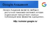 Google Академия. Google Академия является свободно доступной поисковой системой, которая индексирует полный текст научных публикаций всех форматов и дисциплин. http://scholar.google.ru/