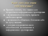 Ради чего они стали неформалами? Принято считать, что главное для подростков в неформальных группировках – возможность отдохнуть, провести свободное время. – возможность общаться с близкими себе по духу людьми. – условия для развития своих способностей, возникающие в неформальных группировках.