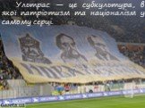 Ультрас — це субкультура, в якої патріотизм та націоналізм у самому серці.