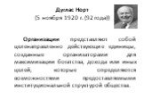 Дуглас Норт (5 ноября 1920 г. (92 года)). Организации представляют собой целенаправленно действующие единицы, созданные организаторами для максимизации богатства, дохода или иных целей, которые определяются возможностями предоставляемыми институциональной структурой общества.