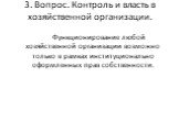 3. Вопрос. Контроль и власть в хозяйственной организации. Функционирование любой хозяйственной организации возможно только в рамках институционально оформленных прав собственности.