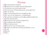 Риски Неустойчивость спроса Появление альтернативного продукта Снижение цен конкурентами Увеличение объёма продаж у конкурентов Рост налогов Неплатежеспособность потребителей Рост цен на материалы и перевозки Трудности с набором квалифицированной силы Угроза забастовки Недостаточный уровень зарплаты