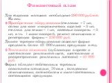 Финансовый план Для создания магазина необходимо 290 000 рублей. Из них: Приобретение оборудования (стеллажи – 7 шт, полки для книг и керамических изделий – 3 шт, стеллаж для семян – 1 шт, кассовые аппараты – 3 шт, в т.ч. 1 мини-аппарат), ремонт помещения и регистрация фирмы – 250 000 руб. Данное то