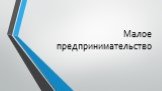 Малое предпринимательство