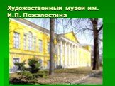 Художественный музей им. И.П. Пожалостина