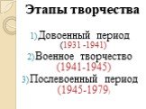 Этапы творчества. Довоенный период (1931 -1941) Военное творчество (1941-1945) Послевоенный период (1945-1979)