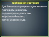 Требования к бетонам. Для бетонов определяющим является прочность на сжатие, водонепроницаемостью, морозостойкостью, малой усадкой и др.