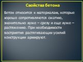 Свойства бетона. Бетон относится к материалам, которые хорошо сопротивляются сжатию, значительно хуже – срезу и еще хуже – растяжению. При необходимости восприятия растягивающих усилий конструкции армируют.