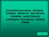 Колыбельные песни, пестушки, потешки, заклички, приговорки, считалки, скороговорки, поговорки, пословицы, загадки, сказки.