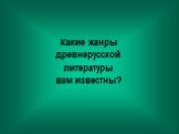 Какие жанры древнерусской литературы вам известны?