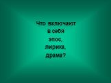 Что включают в себя эпос, лирика, драма?