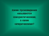 Какие произведения называются юмористическими, а какие сатирическими?