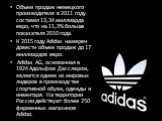 Объем продаж немецкого производителя в 2011 году составил 13,34 миллиарда евро, что на 11,3% больше показателя 2010 года. К 2015 году Adidas намерен довести объем продаж до 17 миллиардов евро. Adidas AG, основанная в 1924 Адольфом Дасслером, является одним из мировых лидеров в производстве спортивно