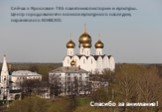Сейчас в Ярославле 785 памятников истории и культуры. Центр города включён в список культурного наследия, охраняемого ЮНЕСКО. Спасибо за внимание!