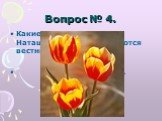 Вопрос № 4. Какие цветы, по мнению Наташи Королёвой, являются вестниками разлуки? Жёлтые тюльпаны.