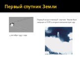 Первый спутник Земли. Первый искусственный спутник Земли был запущен в СССР и открыл космическую эру. 4 октября 1957 года