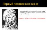 Первый человек в космосе. 12 апреля 1961 года советский космонавт Юрий Гагарин на корабле «Восток – 1» облетел земной шар за 108 минут. 12 апреля – День Отечественной Космонавтики