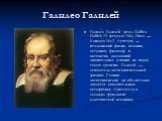 Галилео Галилей. Галиле́о Галиле́й (итал. Galileo Galilei; 15 февраля 1564, Пиза — 8 января 1642, Арчетри) — итальянский физик, механик, астроном, философ и математик, оказавший значительное влияние на науку своего времени.. Галилей — основатель экспериментальной физики. Своими экспериментами он убе