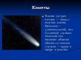 Кометы. Кометы (от греч. kometes — звезда с хвостом, комета; буквально—длинноволосый), тела Солнечной системы, имеющие вид туманных объектов обычно со светлым сгустком — ядром в центре и хвостом.