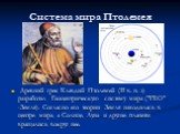 Система мира Птолемея. Древний грек Клавдий Птолемей (II в. н. э) разработал Геоцентрическую систему мира ("ГЕО" -Земля). Согласно его теории Земля находилась в центре мира, а Солнце, Луна и другие планеты вращались вокруг нее.